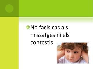 No facis cas als missatges ni els contestis 