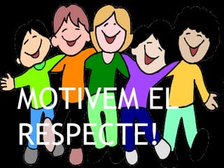 MOTIVEM EL RESPECTE! 