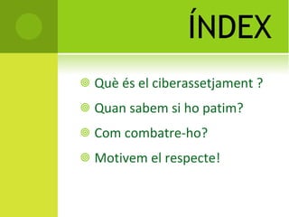 ÍNDEX Què és el  ciberassetjament  ? Quan sabem si ho patim? Com combatre-ho? Motivem el respecte! 