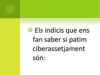 Els indicis que ens fan saber si patim ciberassetjament són:  