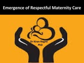 Dr Kiran Regmi, PhD
regmikirang@gmail.com
Emergence of Respectful Maternity Care
Dr Kiran Regmi
PhD
 