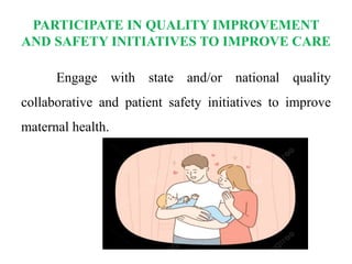 PARTICIPATE IN QUALITY IMPROVEMENT
AND SAFETY INITIATIVES TO IMPROVE CARE
Engage with state and/or national quality
collaborative and patient safety initiatives to improve
maternal health.
 