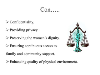 Con…..
 Confidentiality.
 Providing privacy.
 Preserving the women’s dignity.
 Ensuring continuous access to
family and community support.
 Enhancing quality of physical environment.
 