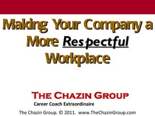 T h e C h a z in G r o u p


Making Your Company a
   More Res pectful
      Workplace


    The Chazin Group. © 2011. www.TheChazinGroup.com
 