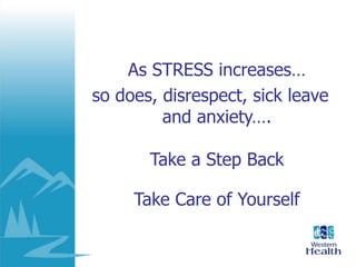 As STRESS increases…
so does, disrespect, sick leave
and anxiety….
Take a Step Back
Take Care of Yourself
 