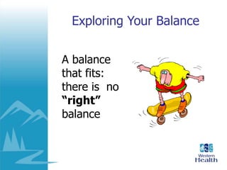 Exploring Your Balance
A balance
that fits:
there is no
“right”
balance
 