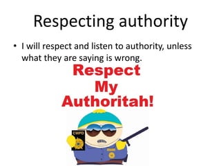 Respecting authority
• I will respect and listen to authority, unless
what they are saying is wrong.
 