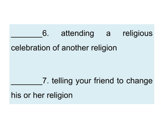 _______6. attending a religious
celebration of another religion
_______7. telling your friend to change
his or her religion
 