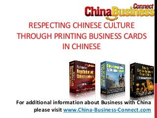 RESPECTING CHINESE CULTURE
THROUGH PRINTING BUSINESS CARDS
IN CHINESE
For additional information about Business with China
please visit www.China-Business-Connect.com
 