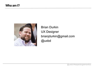 Who am I?

Brian Durkin
UX Designer
brianjdurkin@gmail.com
@uxbd

@uxbd #respectingsemantics

 