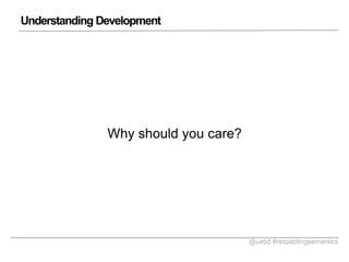 Understanding Development

Why should you care?

@uxbd #respectingsemantics

 