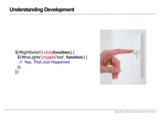 Understanding Development

$('#lightSwitch').click(function() {
$('#theLights').toggle(fast', function() {
// Yep, That Just Happened.
});
});

@uxbd #respectingsemantics

 
