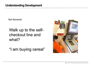 Understanding Development

Not Semantic

Walk up to the selfcheckout line and
what?
I am buying cereal

@uxbd #respectingsemantics

 