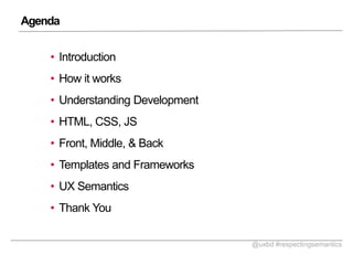 Agenda
? Introduction

? How it works
? Understanding Development
? HTML, CSS, JS
? Front, Middle, & Back
? Templates and Frameworks
? UX Semantics
? Thank You
@uxbd #respectingsemantics

 