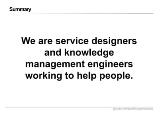 Summary

We are service designers
and knowledge
management engineers
working to help people.

@uxbd #respectingsemantics

 