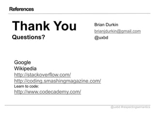 References

Thank You
Questions?

Brian Durkin
brianjdurkin@gmail.com
@uxbd

Google
Wikipedia
http://stackoverflow.com/
http://coding.smashingmagazine.com/
Learn to code:

http://www.codecademy.com/
@uxbd #respectingsemantics

 