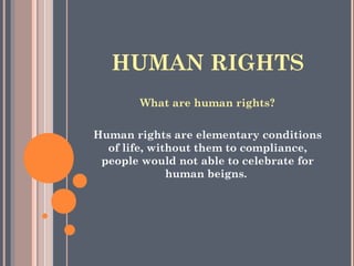 HUMAN RIGHTS
What are human rights?
Human rights are elementary conditions
of life, without them to compliance,
people would not able to celebrate for
human beigns.
 