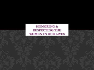 HONORING &
RESPECTING THE
WOMEN IN OUR LIVES
 