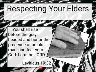 Respecting Your Elders
You shall rise
before the gray
headed and honor the
presence of an old
man, and fear your
God: I am the LORD.
Leviticus 19:32
 