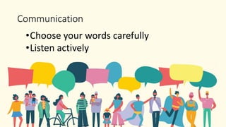 Communication
•Choose your words carefully
•Listen actively
 