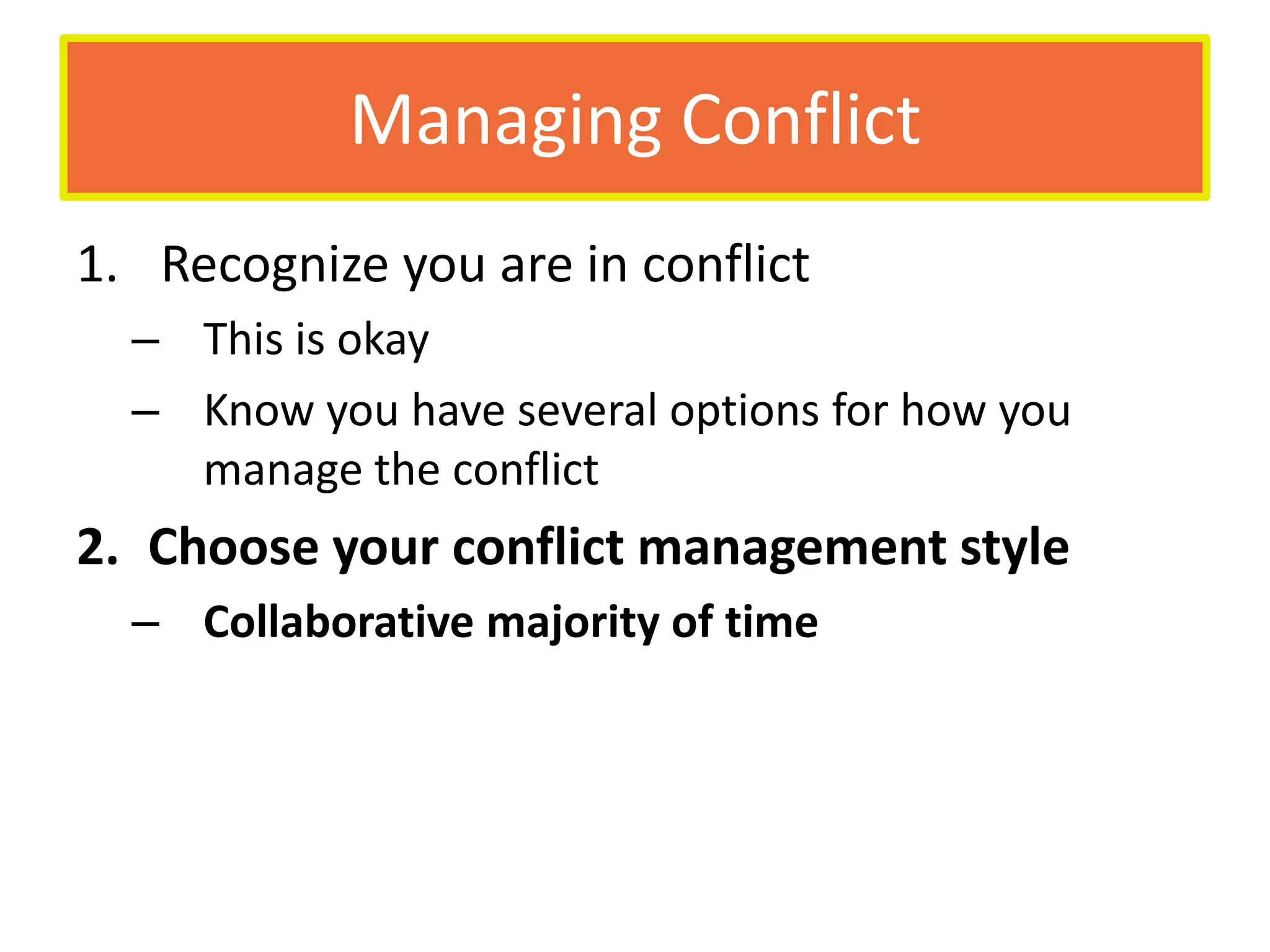 Managing Conflict Recognize you are in conflictThis is okayKnow you have several options for how you manage the conflictChoose your conflict management styleCollaborative majority of time