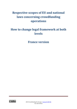 2013 Crowdfunding For Europe - license CC-BY-NC
Ver-2013-09-01
Respective scopes of EU and national
laws concerning crowdfunding
operations
How to change legal framework at both
levels
France version
 