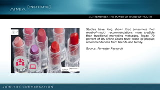 3 // REMEMBER THE POWER OF WORD-OF-MOUTH
Studies have long shown that consumers find
word-of-mouth recommendations more credible
than traditional marketing messages. Today, 70
percent of US online adults trust brand or product
recommendations from friends and family.
Source: Forrester Research
 