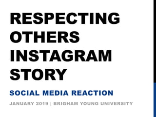 RESPECTING
OTHERS
INSTAGRAM
STORY
SOCIAL MEDIA REACTION
JANUARY 2019 | BRIGHAM YOUNG UNIVERSITY
 