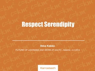 Respect Serendipity

Ilkka Kakko!
FUTURE OF LEARNING AND WORK AT AALTO , Helsinki, 4.3.2014 !

 