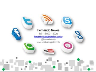 Fernando Neves
     55 11 5090 – 8920
fernando.neves@ketchum.com.br
        @fernandoneves
    www..ketchumdigital.com.br
 