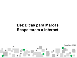 Dez Dicas para Marcas
Respeitarem a Internet


                         Outubro 2011
 
