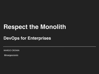 Respect the Monolith
DevOps for Enterprises
MARGO CRONIN
@margocronin
 