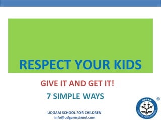 RESPECT YOUR KIDS
  GIVE IT AND GET IT!
   7 SIMPLE WAYS
   UDGAM SCHOOL FOR CHILDREN
      info@udgamschool.com
 