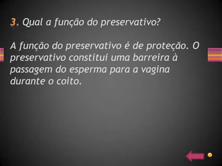 Qual a função do preservativo?

A função do preservativo é de proteção. O
preservativo constitui uma barreira à
passagem do esperma para a vagina
durante o coito.
 