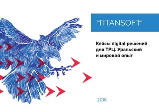Кейсы digital-решений
для ТРЦ. Уральский
и мировой опыт
2016
 