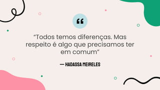 —Hadassa Meireles
“Todos temos diferenças. Mas
respeito é algo que precisamos ter
em comum”
 