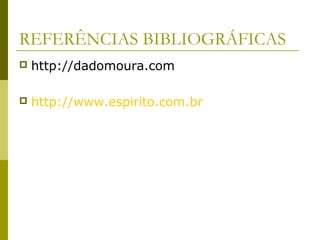 REFERÊNCIAS BIBLIOGRÁFICAS
 http://dadomoura.com
 http://www.espirito.com.br
 