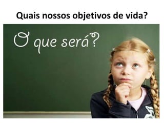 Quais nossos objetivos de vida?