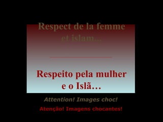Respect de la femme et islam... Respeito pela mulher e o Islã… Attention! Images choc! Atenção! Imagens chocantes! 