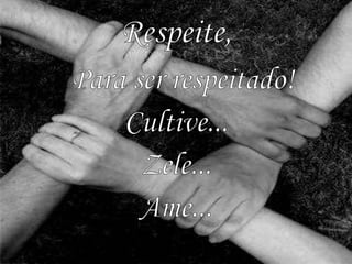 Respeite,Para ser respeitado!Cultive... Zele... Ame...