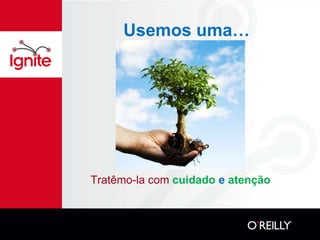 Usemos uma…




Tratêmo-la com cuidado e atenção
 