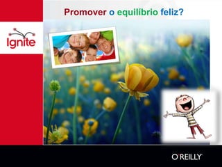 Promover o equilíbrio feliz?
 