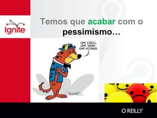 Temos que acabar com o
    pessimismo…
 