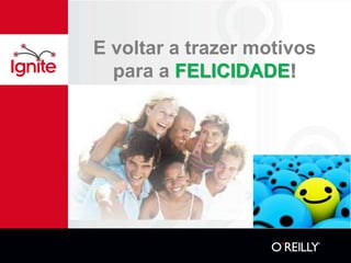 E voltar a trazer motivos
  para a FELICIDADE!
 