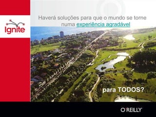 Haverá soluções para que o mundo se torne
        numa experiência agradável




                        para TODOS?
 