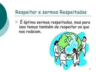 Respeitar e sermos Respeitados É óptimo sermos respeitados, mas para isso temos também de respeitar os que nos rodeiam. 