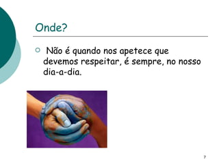 Onde? Não é quando nos apetece que devemos respeitar, é sempre, no nosso dia-a-dia. 