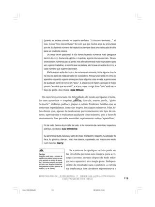 115
R E S P E I TÁV E L P Ú B L I C O . . . O C I R C O E M C E N A N E R M I N I A S I LVA e L U Í S A L B E R T O D E A B R E U
A C O N S T I T U I Ç Ã O D O C I R C O - F A M Í L I A
Quando eu estava subindo no trapézio ele falou: “O titio está embaixo...”, só
isso. E esse “titio está embaixo” fez com que por muitos anos eu procurasse
por ele. Eu fazendo número de trapézio eu sempre dava uma rabiscada de olho
para ver onde ele estava.
Os anos foram passando e nós fomos fazendo números mais perigosos
dentro do circo. Fazíamos o globo, o trapézio, a gente domou animais. Ele en-
sinava esses números para a gente, mas ele não entrava mais no picadeiro para
ver a gente trabalhar, e nem ficava na plateia, ele ficava em volta do circo, a
cada número que a gente ia estrear.
Ele ficava em volta do circo e, de instante em instante, tinha alguma brecha
na lona do pano de roda para ele ver o picadeiro. Porque você está em cima do
aparelho e quando a gente ameaçava fazer alguma coisa errada, a gente ouvia
de qualquer parte do circo um “psiu”. E ali parava de fazer a posição e ficava
parado “aonde é que eu errei?”, e aí procurava corrigir. Esse “psiu” está na ca-
beça da gente, dos irmãos. (José Wilson)
Os exercícios cresciam em dificuldade, de modo a preparar o traba-
lho com aparelhos — trapézio, perchaperchaperchaperchapercha, báscula, arame, corda, “globo
da morte”, ciclismo, palhaço, jóquei e outros. Existiram famílias que se
tornavam especialistas, com suas trupes, em alguns números. Mas, to-
dos dizem que, apesar de realizarem particularmente um tipo de nú-
mero, aprenderam e realizaram qualquer outro número, pois a base de
ensinamento lhes permitia assimilar rapidamente outros ‘aparelhos’.
Fiz de tudo. Dentro do circo fiz de tudo. Já fui motorista de caminhão, trapezista,
palhaço, acrobata. (Luiz Olimecha)
Eu aprendi de tudo, báscula, salto de chão, trampolim, trapézio, fui atirador de
faca, fui globista, dancei... mal, mas dancei, sapateado, né, mas eu era muito
ruim mesmo. (Barry)
Se a estreia de qualquer artista pode es-
tar envolvida por uma aura mágica, para a cri-
ança circense, mesmo depois de todo esfor-
ço para aprender, era magia pura. Indepen-
dente do resultado para o público, a estreia
na lembrança dos circenses representava o
Percha
Aparelho usado para o número de
equilíbrioemombro,cabeçaounum
cinto apoiado no ombro do apara-
dor.É uma vara comprida,que pode
ser feita com diversos materiais.
Antigamente era feita apenas de
madeira, ou de bambu.
Circo 18 08 2009.p65 29/10/2010, 10:44115
 