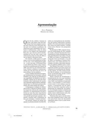 15APRESENTAÇÃO
R E S P E I TÁV E L P Ú B L I C O . . . O C I R C O E M C E N A N E R M I N I A S I LVA e L U Í S A L B E R T O D E A B R E U
ApresentaçãoApresentaçãoApresentaçãoApresentaçãoApresentação
JUCA FERREIRA
Ministro da Cultura
Q
uem de nós, adultos, crianças ou
jovens, não temos uma boa lem-
brança das horas mágicas passa-
das sob a lona do circo? Das boas risa-
das que nos roubam os palhaços, da
admiração pela habilidade dos acro-
batas e malabaristas, além do olhar
preso ao voo mágico dos trapezistas?
Esta arte, que vem de outros séculos,
mantém-se viva em todo o país e sua
sobrevivência hoje em mais de 500 cir-
cos no Brasil é uma prova disso.
No entanto, ainda pouco se sabe
sobre o circo (e seus bastidores) no Bra-
sil. Por isso, o livro Respeitável públi-
co... o circo em cena, de Erminia Silva
e Luís Alberto de Abreu, hoje é lança-
do dentre as publicações da Funarte de
2009, para dar luz aos contextos histó-
ricos, cênicos, artísticos e sociais pre-
sentes por trás das luzes do circo, de
seus artistas e de seu público.
O circo constitui uma forma de expres-
são fundamental na formação cultural
brasileira, por conta de sua itinerância e
sua capacidade de influência em todo o
território. Apesar de ser uma das mani-
festações mais tradicionais do mundo,
essa expressão adquire formas contempo-
râneas que se articulam permanente-
mente com outros setores da cultura.
A linguagem se adaptou às dimen-
sões locais e culturais do Brasil, assimi-
lou traços das culturas afro-ameríndias,
assimilou os regionalismos do país e
tornou-se uma das mais importantes
manifestações artísticas brasileiras,
com grande penetração popular, che-
gando a atender mais a população do
que, por exemplo, o cinema nacional.
No entanto, depois de atingir seu
apogeu na primeira metade do século XX,
sofreu as consequências da remodela-
ção das formas tradicionais e perdeu
público. Por vários anos ficou à margem
das ações do poder público, tratado
como artes cênicas, em programas
dispersos.
Na década de 1980, surgiram inicia-
tivas de rearticulação do circo, quando
foi criada a Escola Nacional de Circo,
instituição de ensino diretamente man-
tida pelo Ministério da Cultura. No ano
de 2003, foi criada a Coordenação Na-
cional de Circo na Funarte e, no ano
de 2005, foi instalada a Câmara Seto-
rial do Circo, que reúne governo e so-
ciedade civil para a discussão sistemá-
tica de políticas públicas para o setor.
Nos últimos cinco anos, o circo foi o
segmento artístico que mais cresceu no
conjunto de investimentos do Ministé-
rio da Cultura. Ao todo, foram investi-
dos R$ 40 milhões, os investimentos
foram quadruplicados desde o início
deste governo, em 2003.
Nesse contexto de revitalização e
fortalecimento do circo que lançamos
o livro Respeitável público... o circo em
cena. Nele, você também vai aprender
sobre o circo-família e o circo-teatro,
o circo rural e o circo urbano, suas tra-
dições, a transmissão oral do saber,
além de descobrir segredos sobre a
preparação do espetáculo, seu históri-
co, ver revelados sonhos e a história da
arquitetura do picadeiro e, especial-
mente, travar conhecimento com a his-
tória do circo na nossa cultura.
Podemos dizer que é um dos traba-
lhos mais completos sobre o tema, que
veio para ficar como um documento
importante sobre o circo e a arte circen-
se no Brasil.
Circo 18 08 2009.p65 29/10/2010, 10:4415
 