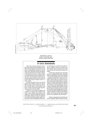187E O E S P E T Á C U L O C O N T I N U A
R E S P E I TÁV E L P Ú B L I C O . . . O C I R C O E M C E N A N E R M I N I A S I LVA e L U Í S A L B E R T O D E A B R E U
Este é mais ou menos o esboço do circo de
pau-fincado, sendo que do lado direito sem mas-
taréu e do lado esquerdo com mastaréu. Do lado
direito, há empanadas que pregam de um pau de
roda ao outro. São presas nas ripas que separam
um pau de roda do outro em um metro e cinquen-
ta. Há grades de oito, dez e 12 chapas. Chapas
são as que sustentam as tábuas da bancada. Cru-
zetas são as que sustentam as grades. São três
ou quatro cruzetas de acordo com a as ordens: se
de oito ordens são três cruzetas, de dez e 12,
quatro cruzetas.
As grades são presas nos pau de roda por
parafuso, assim também as ripas com uma dis-
tância da grade ao chão, sendo de dois metros e
meio, a de oito ordens, e de três metros, as de
dez ou 12 ordens.As pontas das grades são enter-
radas para evitar correr para frente.
Quando o circo era pano de algodão, sem
mastaréus, era “ferrado” após as funções. Ferrar
o pano é retirar. Também era encanoado: de dia
abaixava-se a cabeça do argolão até metade do
mastro depois amarrava-se a barra de cinquenta
em cinquenta centímetros.Argolão significa o lu-
gar em que o pano é encabeçado para subir e des-
Representação, a partir do
desenho e da descrição abaixo
transcrita, de Barry Charles Silva
cer, onde engata-se o moitão. Outro moitão en-
gata no travessão e desce até o guincho. Com
duas manivelas torna-se mais leve, mas muitos
circos, até hoje, não têm guinchos, levantam com
moitão.
O mastro não é enterrado como muita gente
pensa; ele é equilibrado pelas espias, sendo duas
mestras e quatro laterais, como se vê no desenho
– os mortos são enterrados de um metro a um metro
e cinquenta, de acordo com o terreno. Para se le-
vantar o mastro coloca-se um moitão no morto,
outro na espia mestre. Depois divide-se as laterais,
aí puxa-se a corda do moitão; quando a cabeça do
mastro está à meia altura, engata-se o outro. As-
sim um levanta o outro. Após levantado, nivela-se
e estica-se a maquineta. Do pé da grade a um metro
para dentro do pé da grade, coloca-se uns gradi-
lhos para dividir a geral (arquibancadas) das cadei-
ras, assim como existem gradilhos para separar as
cadeiras do picadeiro. O esboço do lado esquerdo
mostra o circo com pano de roda, que era retirado
todo dia. Já as empanadas não eram retiradas.
Atenção: a aplicação sobre a maquineta é para
esticar a maquineta, depois de aprumar o mastro.
O circo desenhadoO circo desenhadoO circo desenhadoO circo desenhadoO circo desenhado
DesenhodeBarryCharlesSilva
Circo 18 08 2009.p65 29/10/2010, 10:44187
 